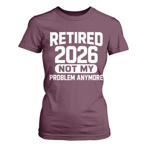 Retired 2026 T Shirt For Women Not My Problems Anymore Farewell Goodbye Gifts for Coworkers TS10 Maroon Print Your Wear
