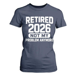 Retired 2026 T Shirt For Women Not My Problems Anymore Farewell Goodbye Gifts for Coworkers TS10 Navy Print Your Wear
