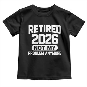 Retired 2026 Toddler T Shirt Not My Problems Anymore Farewell Goodbye Gifts for Coworkers TS10 Black Print Your Wear