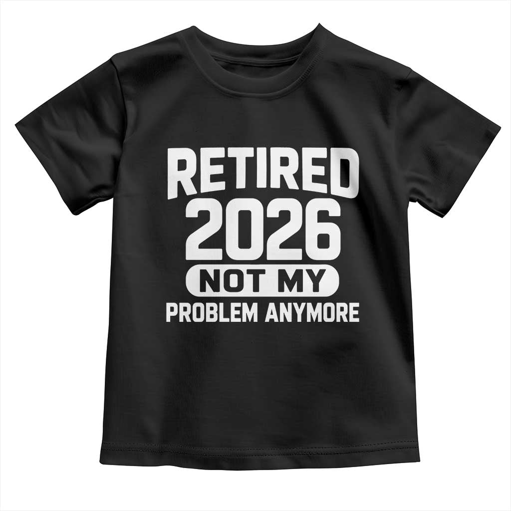 Retired 2026 Toddler T Shirt Not My Problems Anymore Farewell Goodbye Gifts for Coworkers TS10 Black Print Your Wear