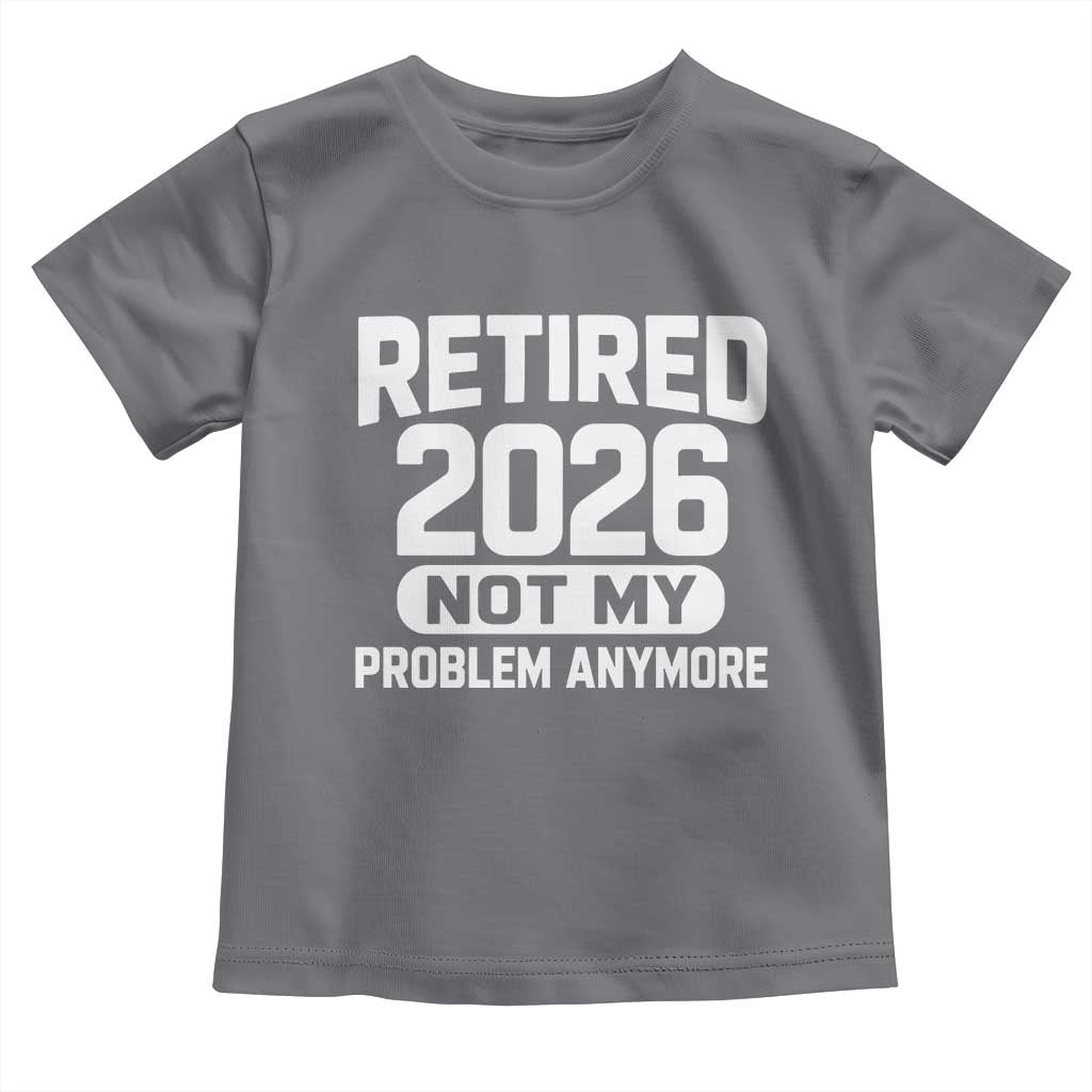 Retired 2026 Toddler T Shirt Not My Problems Anymore Farewell Goodbye Gifts for Coworkers TS10 Charcoal Print Your Wear