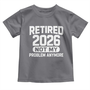Retired 2026 Toddler T Shirt Not My Problems Anymore Farewell Goodbye Gifts for Coworkers TS10 Charcoal Print Your Wear