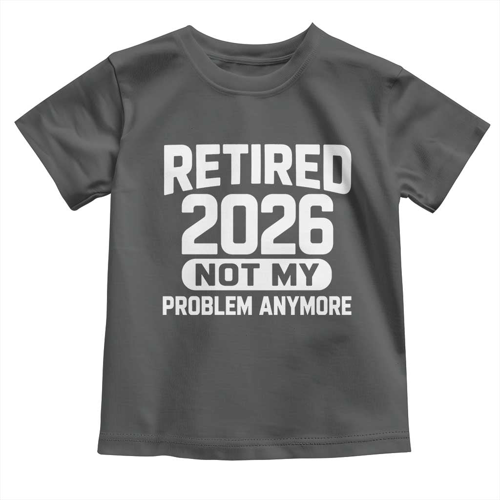 Retired 2026 Toddler T Shirt Not My Problems Anymore Farewell Goodbye Gifts for Coworkers TS10 Dark Heather Print Your Wear
