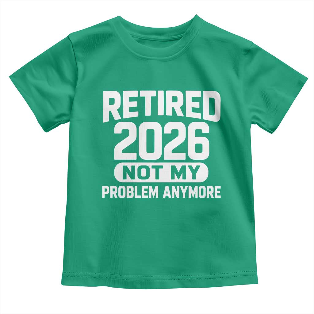Retired 2026 Toddler T Shirt Not My Problems Anymore Farewell Goodbye Gifts for Coworkers TS10 Irish Green Print Your Wear