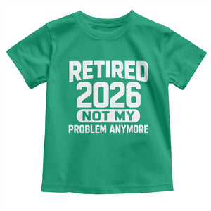 Retired 2026 Toddler T Shirt Not My Problems Anymore Farewell Goodbye Gifts for Coworkers TS10 Irish Green Print Your Wear