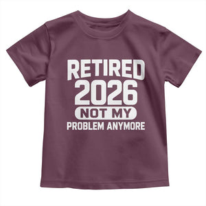 Retired 2026 Toddler T Shirt Not My Problems Anymore Farewell Goodbye Gifts for Coworkers TS10 Maroon Print Your Wear