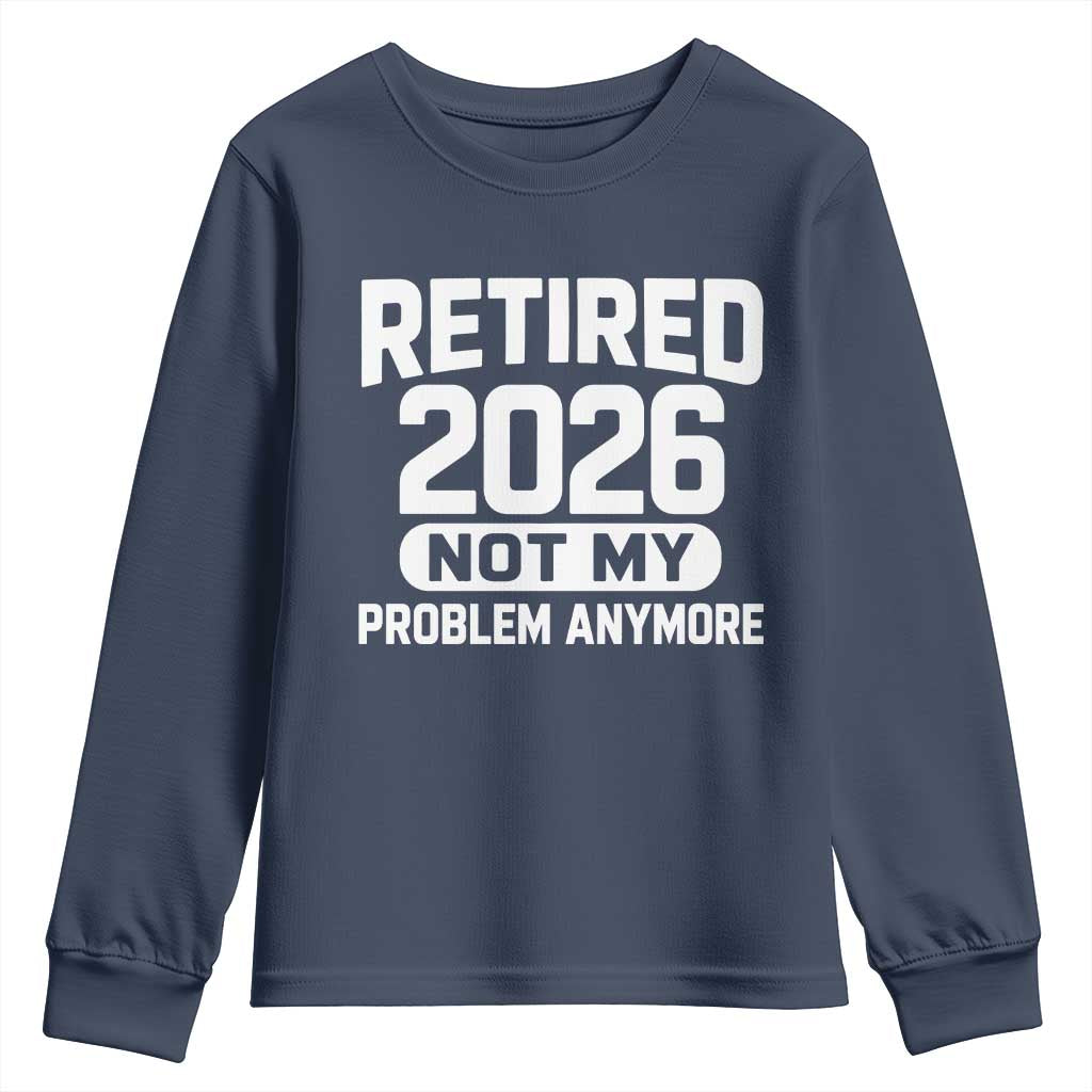 Retired 2026 Youth Sweatshirt Not My Problems Anymore Farewell Goodbye Gifts for Coworkers TS10 Navy Print Your Wear