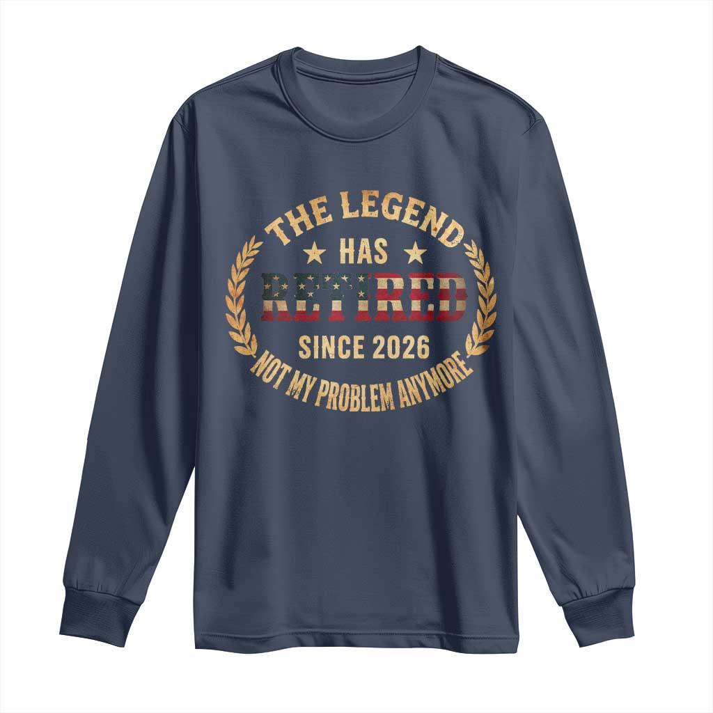 Retirement Gifts For Men 2026 Long Sleeve Shirt The Legend Has Retired Retired Not My Problems Anymore US Flag TS10 Navy Print Your Wear