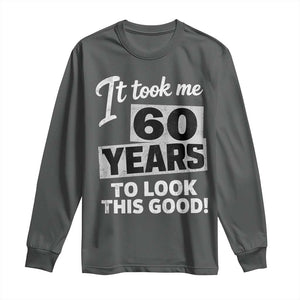 60th Birthday Long Sleeve Shirt It Took Me 60 Years To Look This Good