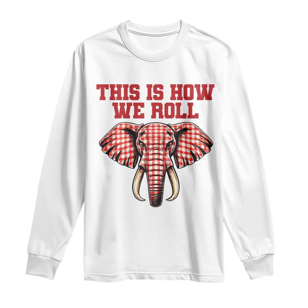 Alabama Fan Long Sleeve Shirt This Is How We Roll Elephant Bama Mascot Game Day TS10 White Print Your Wear