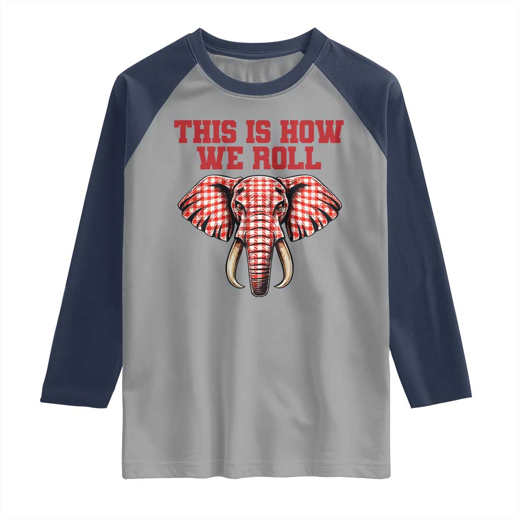 Alabama Fan Raglan Shirt This Is How We Roll Elephant Bama Mascot Game Day TS10 Sport Gray Navy Print Your Wear