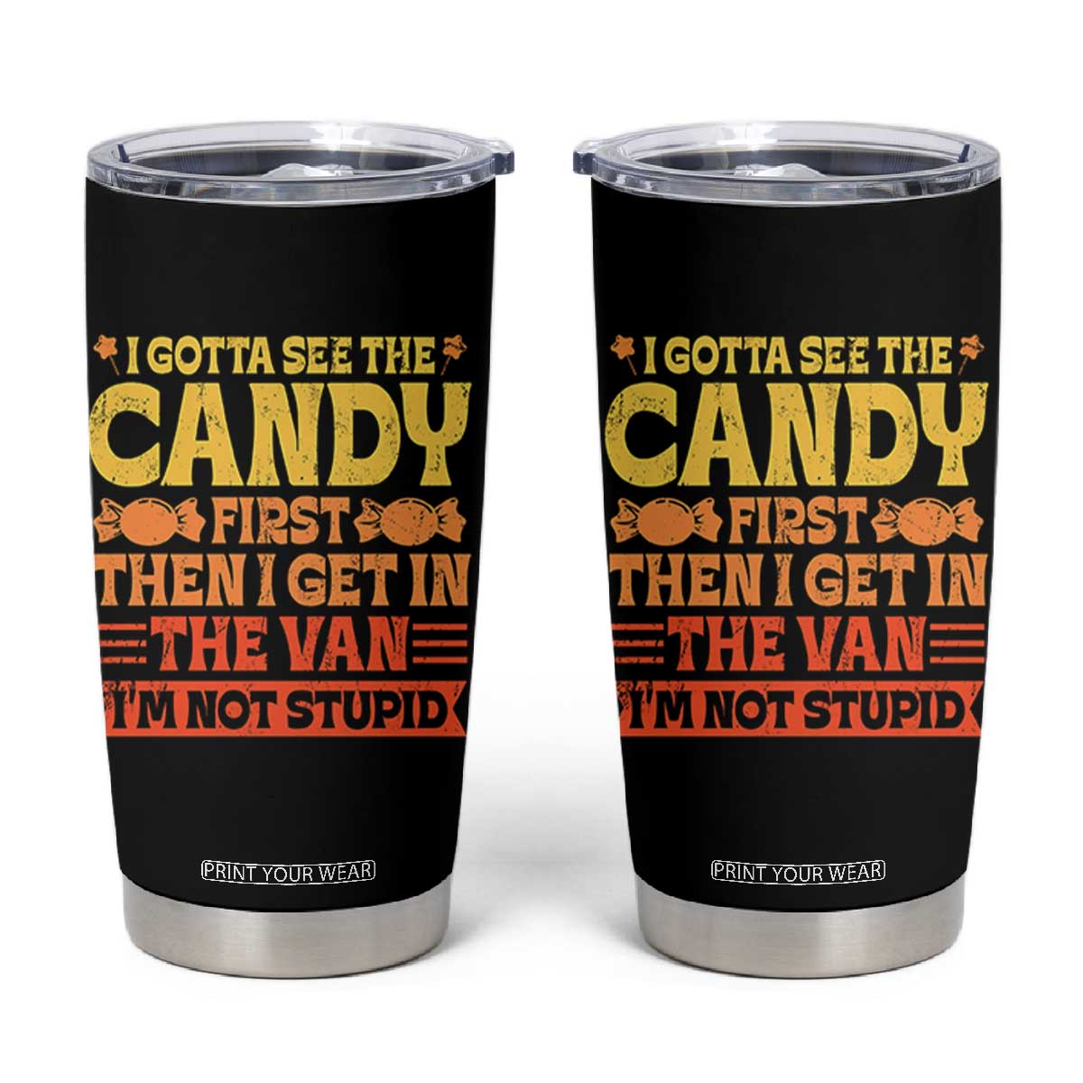 Funny Lollipop Van Gift Tumbler Cup Creepy Adult I Gotta See The Candy First I'm Not Stupid TS10 Black Print Your Wear