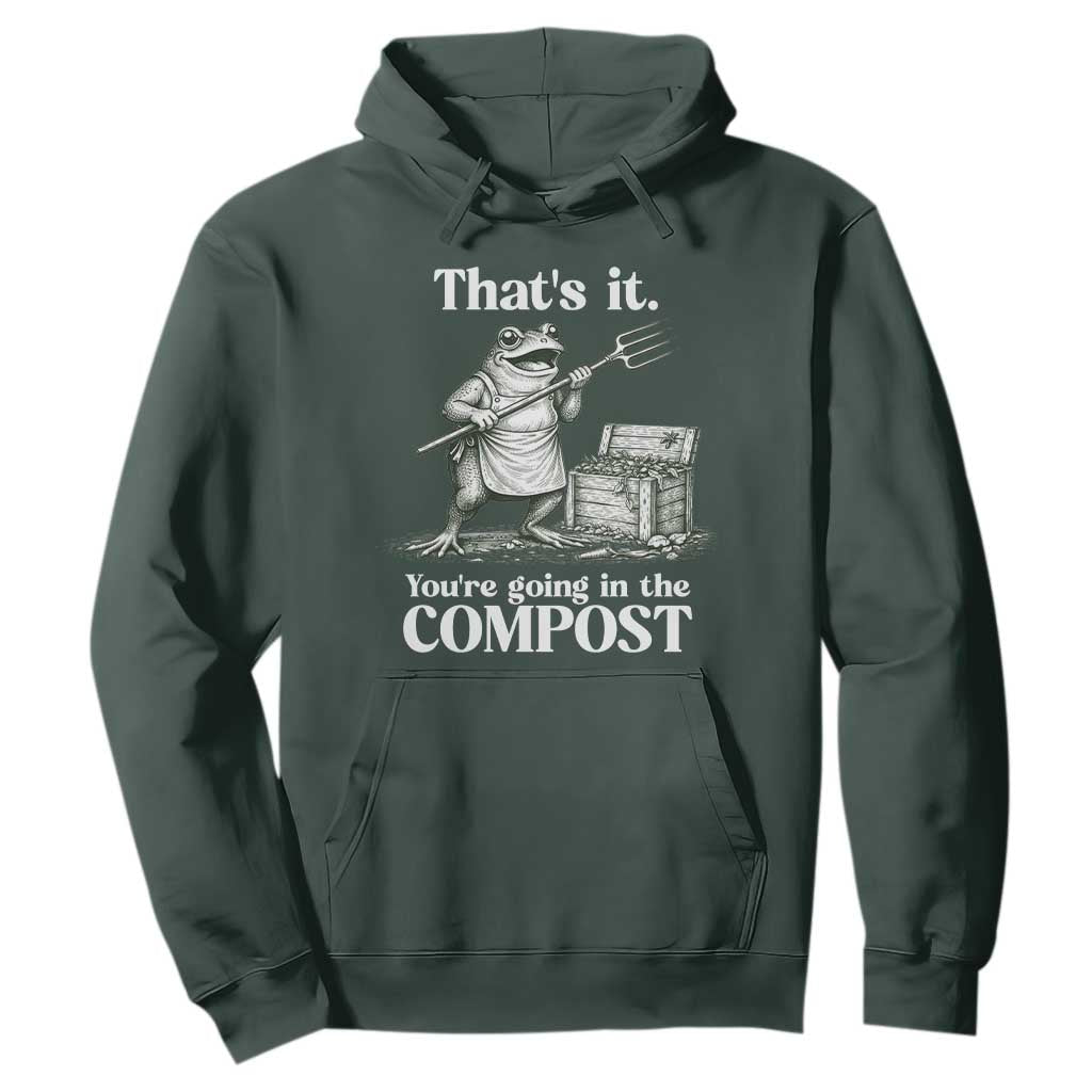 Frog Gardening Funny Hoodie Thats It Youre Going in The Compost Compost Sarcastic TS10 Dark Forest Green Print Your Wear