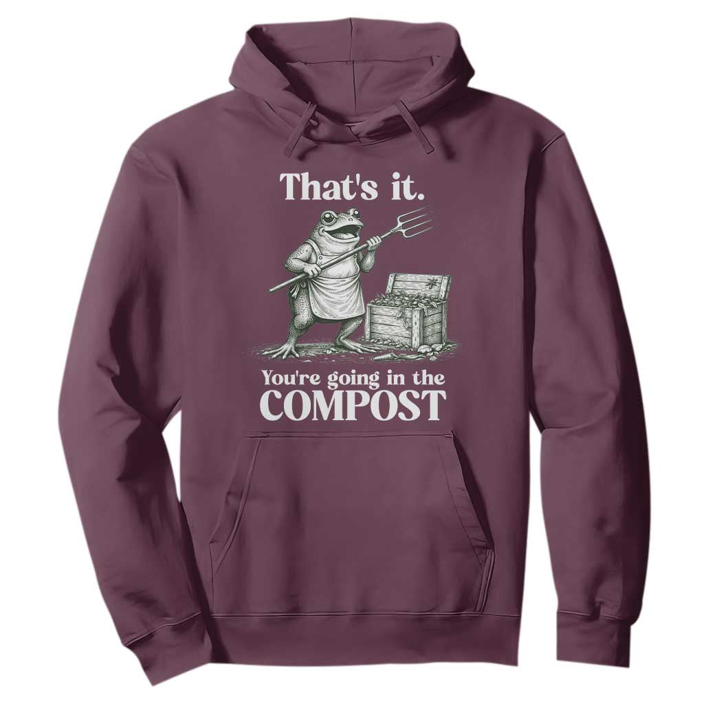 Frog Gardening Funny Hoodie Thats It Youre Going in The Compost Compost Sarcastic TS10 Maroon Print Your Wear