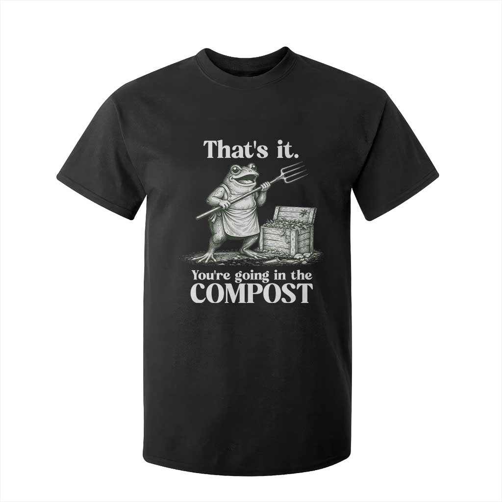 Frog Gardening Funny T Shirt For Kid Thats It Youre Going in The Compost Compost Sarcastic TS10 Black Print Your Wear