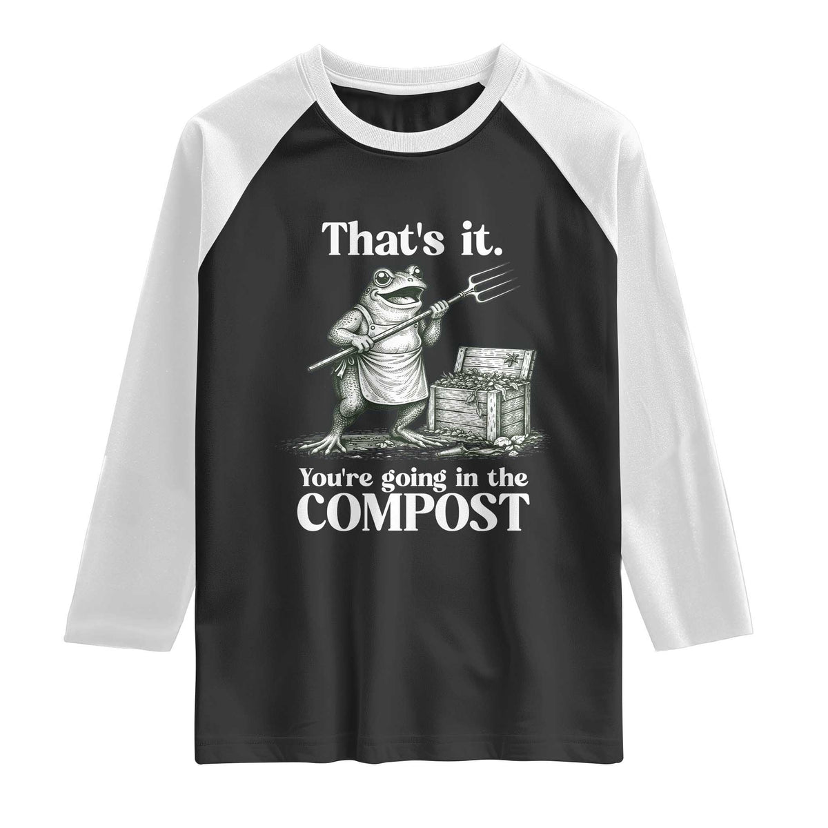 Frog Gardening Funny Raglan Shirt Thats It Youre Going in The Compost Compost Sarcastic TS10 Black White Print Your Wear
