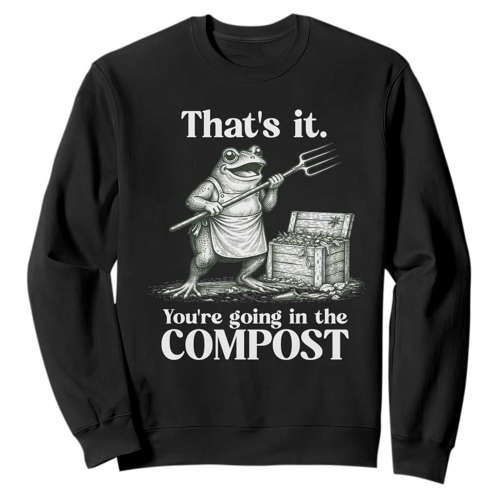 Frog Gardening Funny Sweatshirt Thats It Youre Going in The Compost Compost Sarcastic TS10 Black Print Your Wear