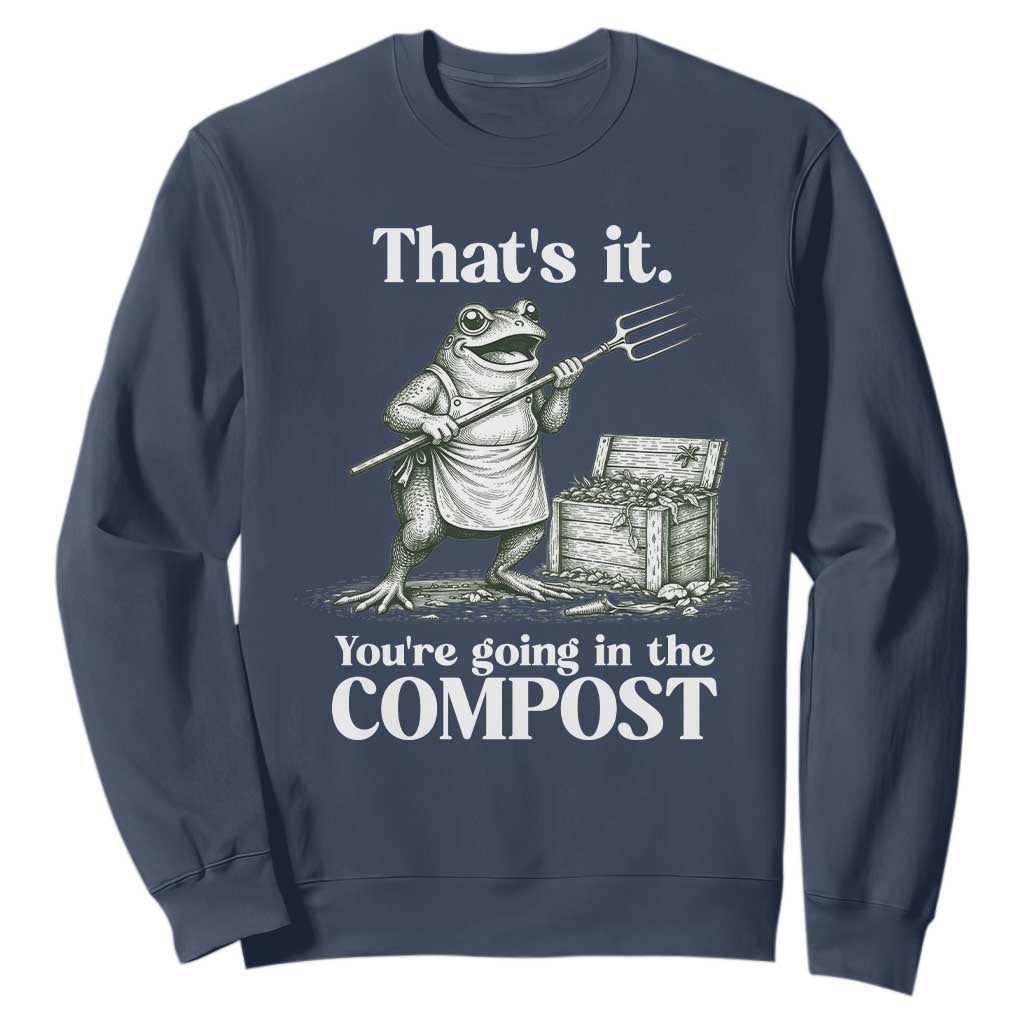 Frog Gardening Funny Sweatshirt Thats It Youre Going in The Compost Compost Sarcastic TS10 Navy Print Your Wear
