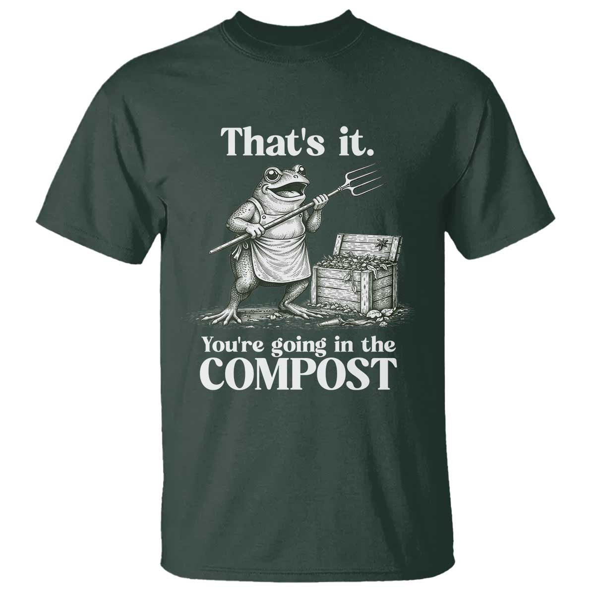 Frog Gardening Funny T Shirt Thats It Youre Going in The Compost Compost Sarcastic TS10 Dark Forest Green Print Your Wear