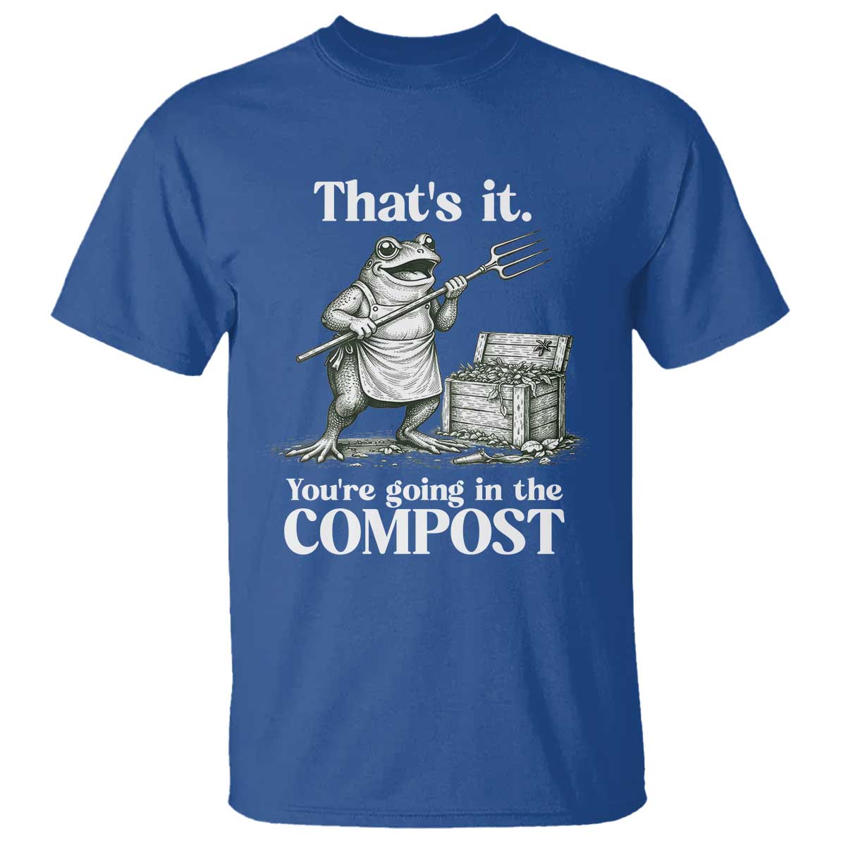 Frog Gardening Funny T Shirt Thats It Youre Going in The Compost Compost Sarcastic TS10 Royal Blue Print Your Wear
