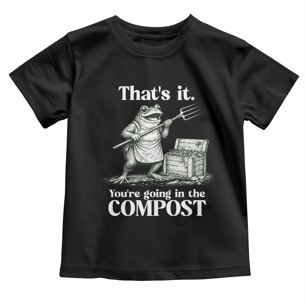 Frog Gardening Funny Toddler T Shirt Thats It Youre Going in The Compost Compost Sarcastic TS10 Black Print Your Wear