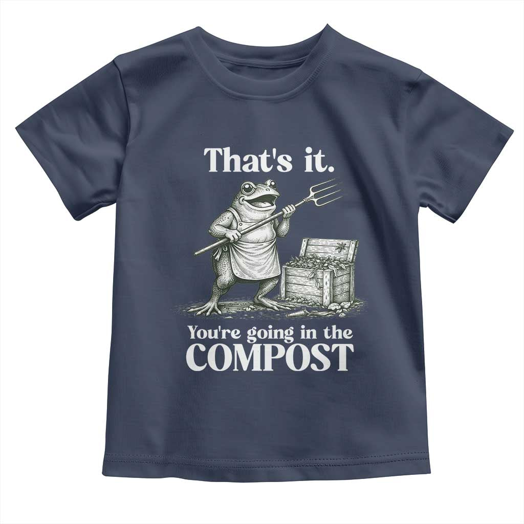 Frog Gardening Funny Toddler T Shirt Thats It Youre Going in The Compost Compost Sarcastic TS10 Navy Print Your Wear