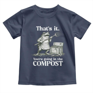 Frog Gardening Funny Toddler T Shirt Thats It Youre Going in The Compost Compost Sarcastic TS10 Navy Print Your Wear