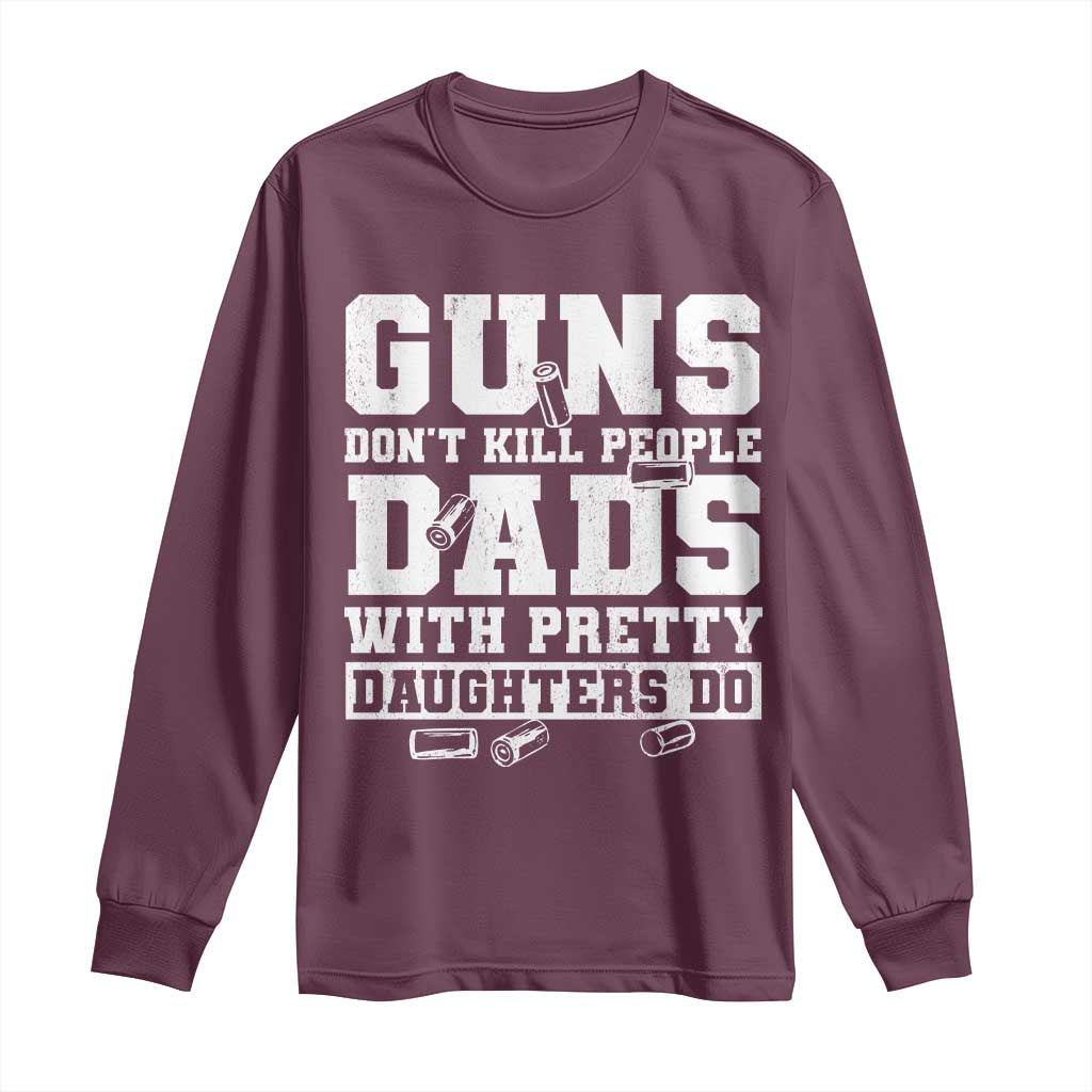 Guns Dont Kill People Dads With Pretty Daughters Do Long Sleeve Shirt Girl Dad Guns Fathers Day TS10 Maroon Print Your Wear