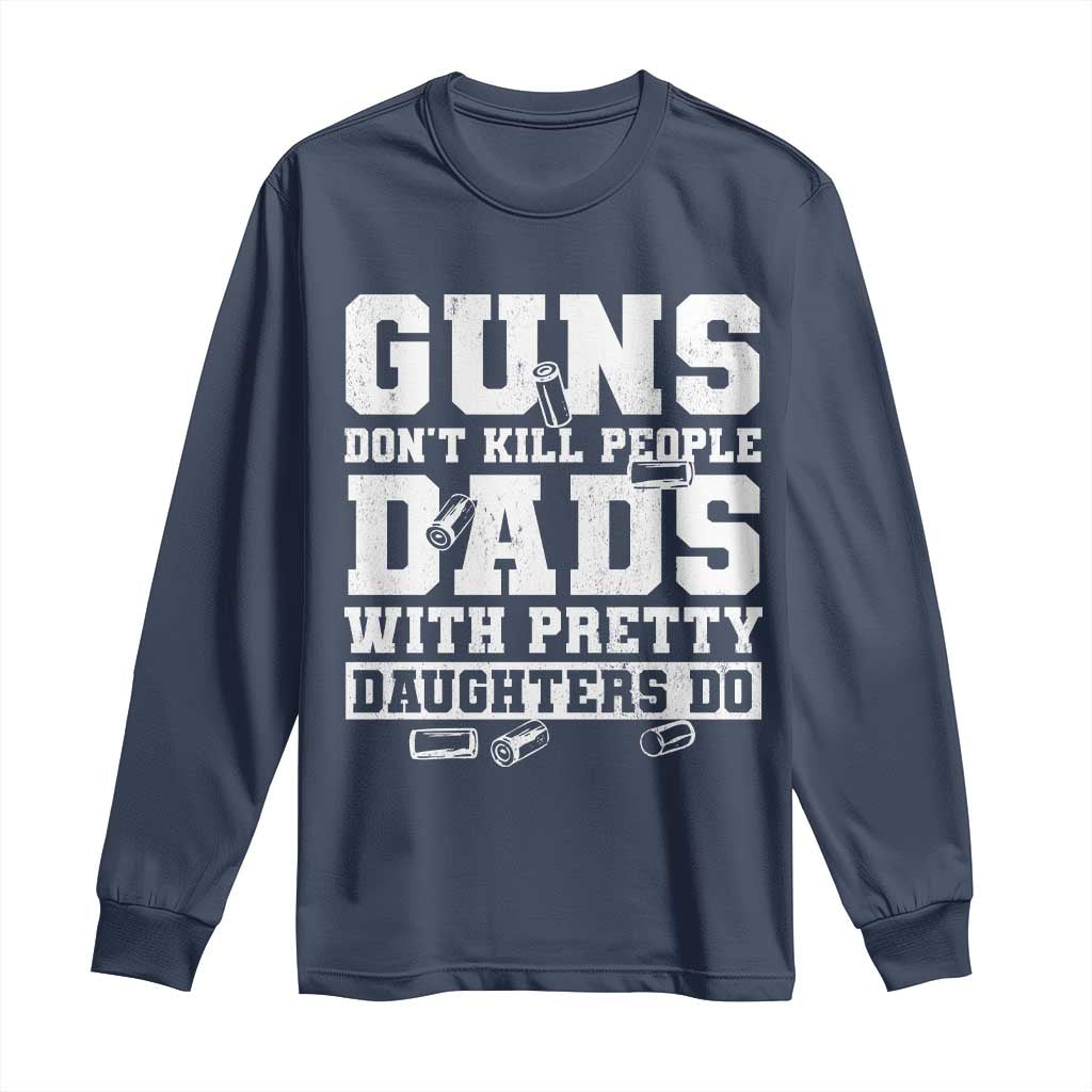 Guns Dont Kill People Dads With Pretty Daughters Do Long Sleeve Shirt Girl Dad Guns Fathers Day TS10 Navy Print Your Wear