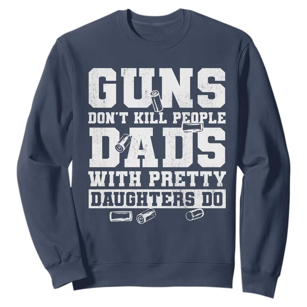 Guns Dont Kill People Dads With Pretty Daughters Do Sweatshirt Girl Dad Guns Fathers Day TS10 Navy Print Your Wear