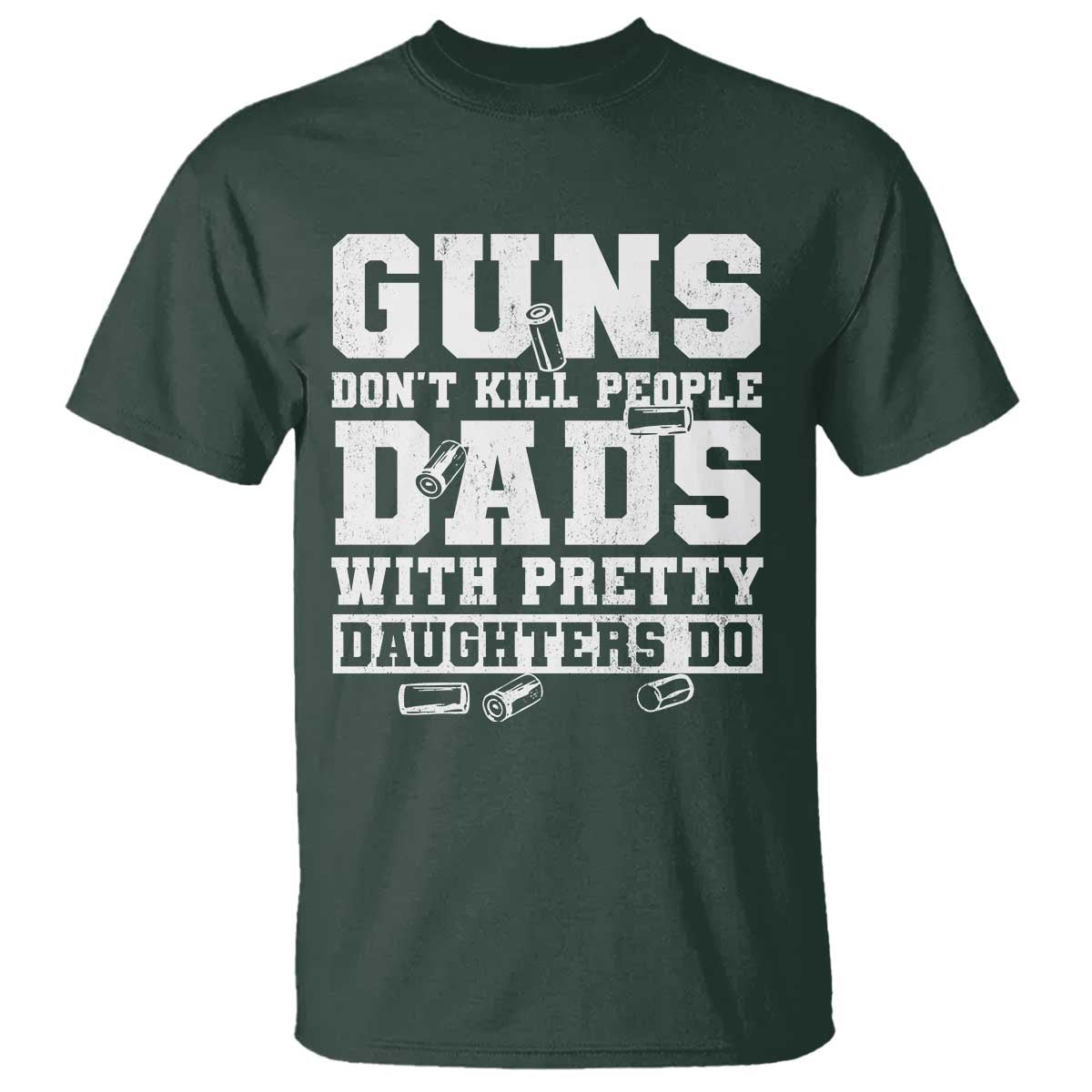 Guns Dont Kill People Dads With Pretty Daughters Do T Shirt Girl Dad Guns Fathers Day TS10 Dark Forest Green Print Your Wear