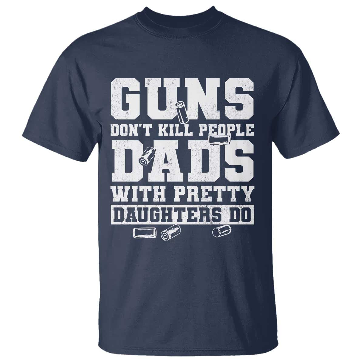 Guns Dont Kill People Dads With Pretty Daughters Do T Shirt Girl Dad Guns Fathers Day TS10 Navy Print Your Wear