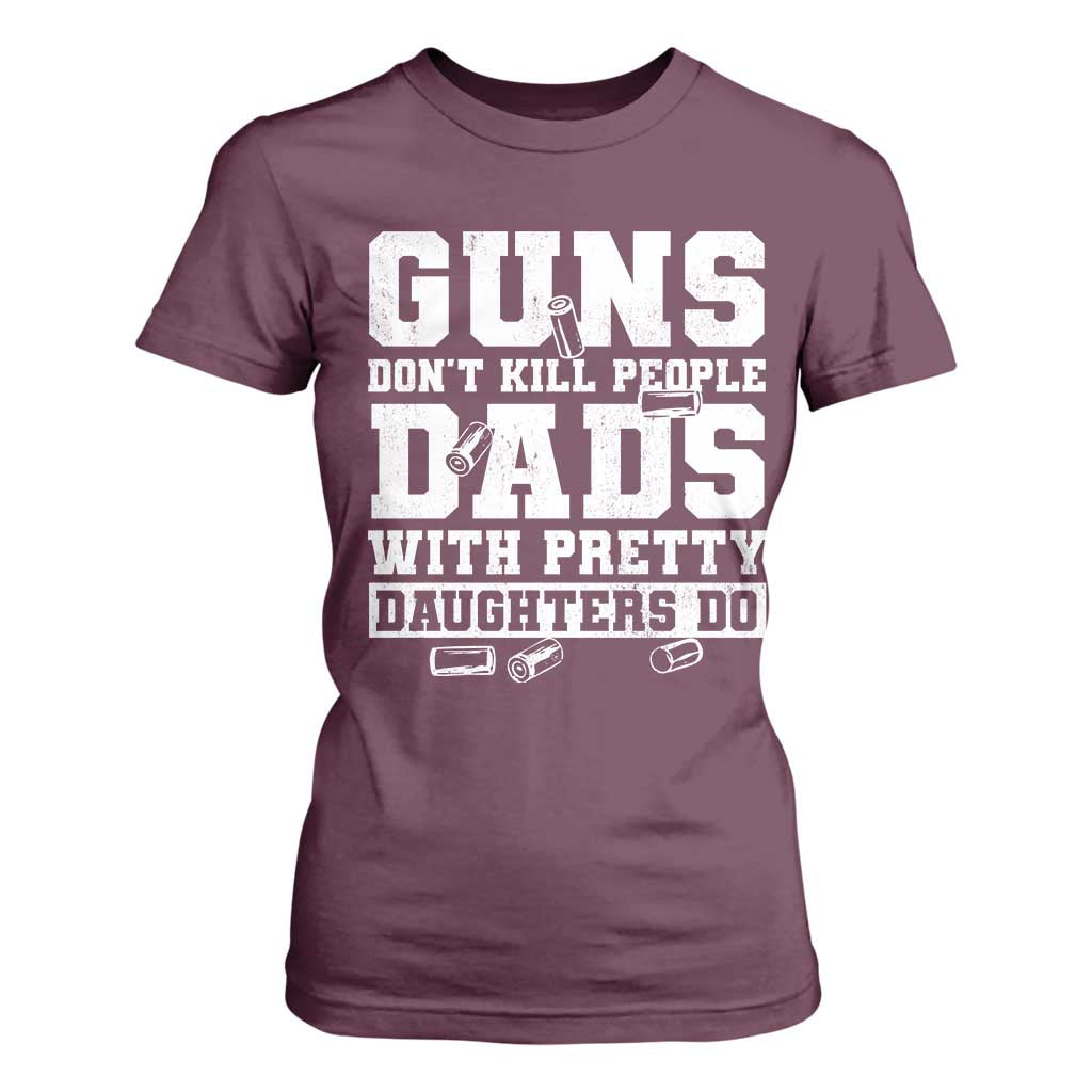 Guns Dont Kill People Dads With Pretty Daughters Do T Shirt For Women Girl Dad Guns Fathers Day TS10 Maroon Print Your Wear