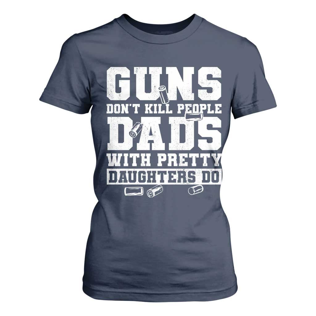 Guns Dont Kill People Dads With Pretty Daughters Do T Shirt For Women Girl Dad Guns Fathers Day TS10 Navy Print Your Wear