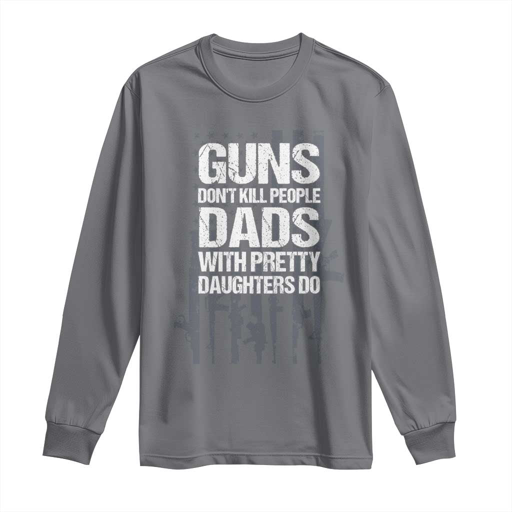 Guns Dont Kill People Dads With Pretty Daughters Do Long Sleeve Shirt Funny Girl Dad Gun American Flag TS10 Charcoal Print Your Wear