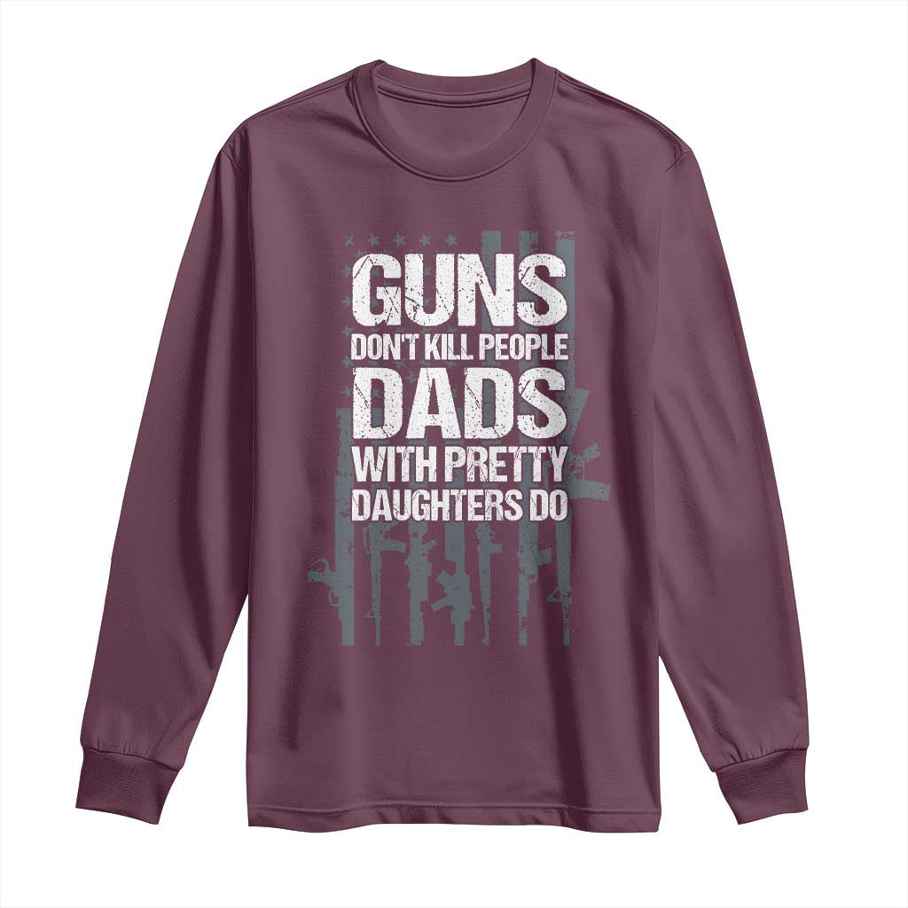 Guns Dont Kill People Dads With Pretty Daughters Do Long Sleeve Shirt Funny Girl Dad Gun American Flag TS10 Maroon Print Your Wear