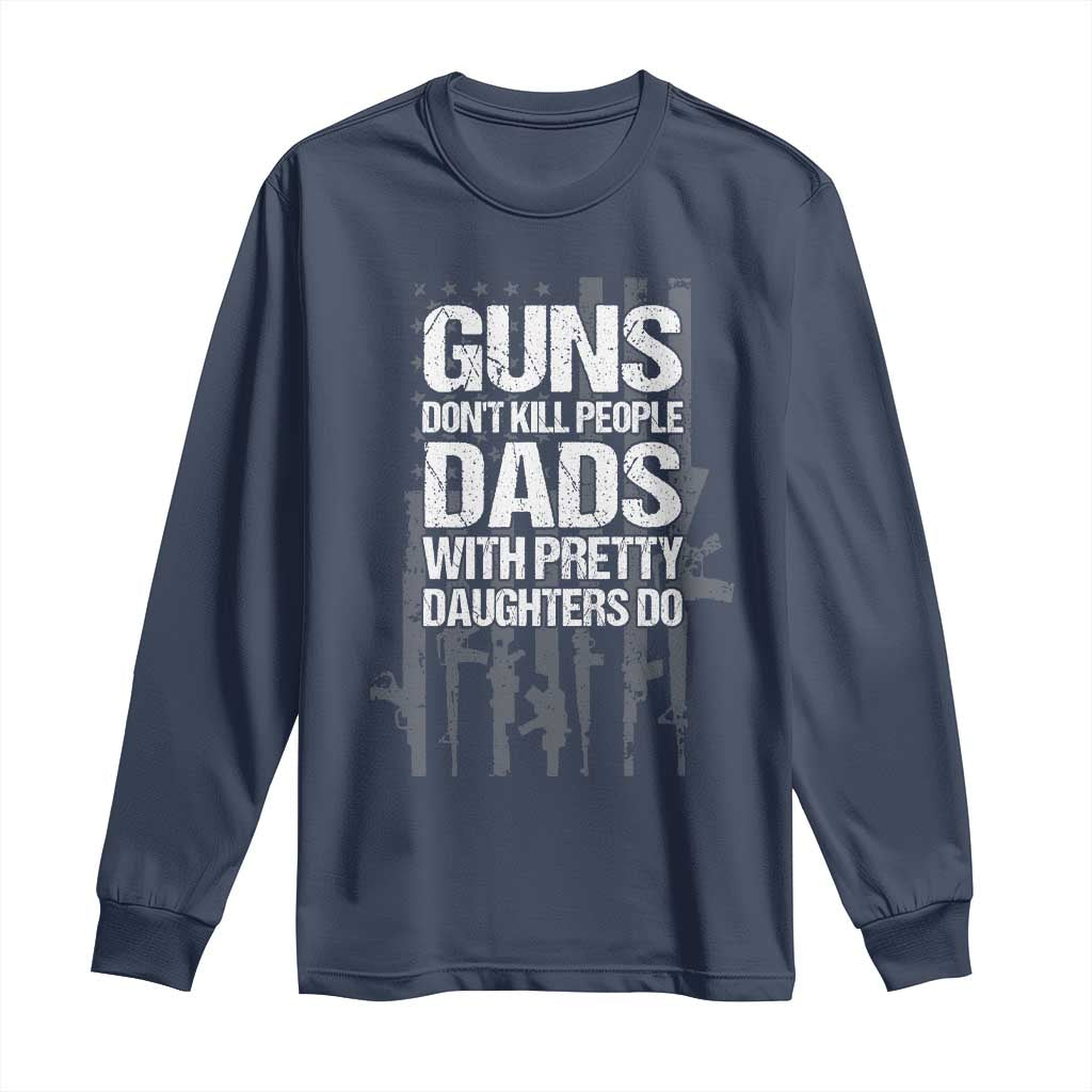 Guns Dont Kill People Dads With Pretty Daughters Do Long Sleeve Shirt Funny Girl Dad Gun American Flag TS10 Navy Print Your Wear