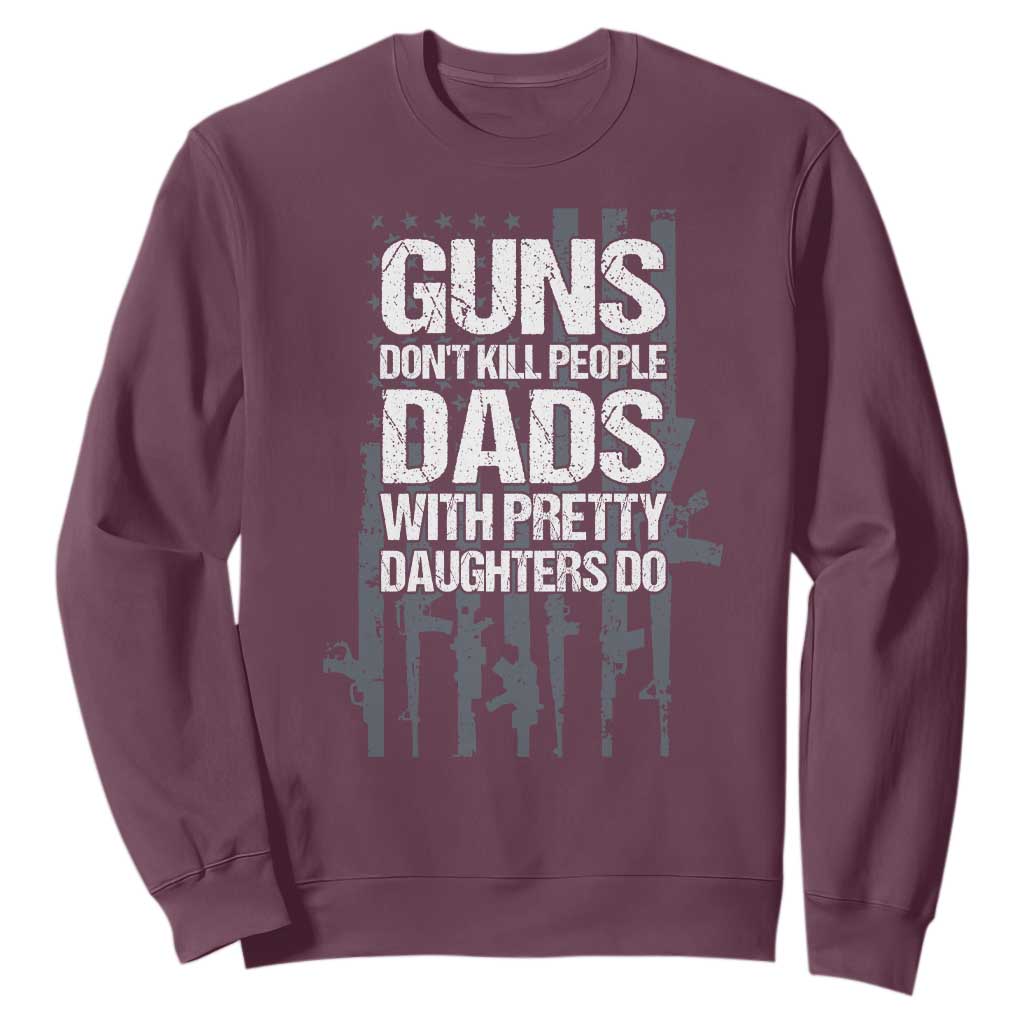 Guns Dont Kill People Dads With Pretty Daughters Do Sweatshirt Funny Girl Dad Gun American Flag TS10 Maroon Print Your Wear