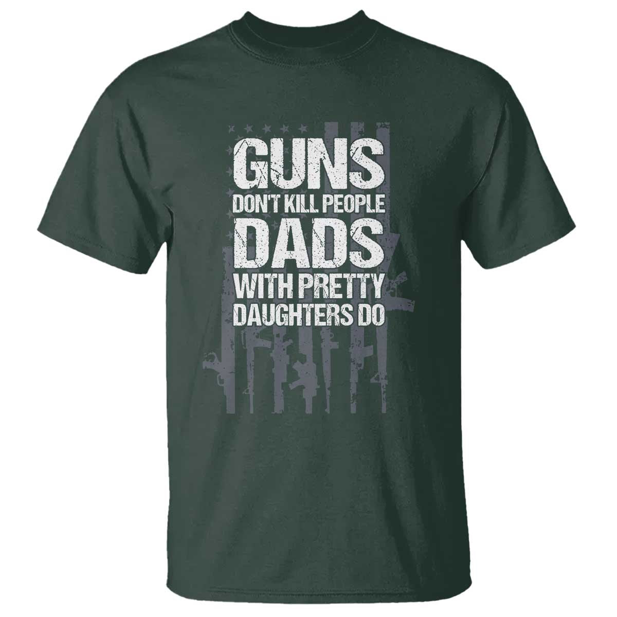 Guns Dont Kill People Dads With Pretty Daughters Do T Shirt Funny Girl Dad Gun American Flag TS10 Dark Forest Green Print Your Wear