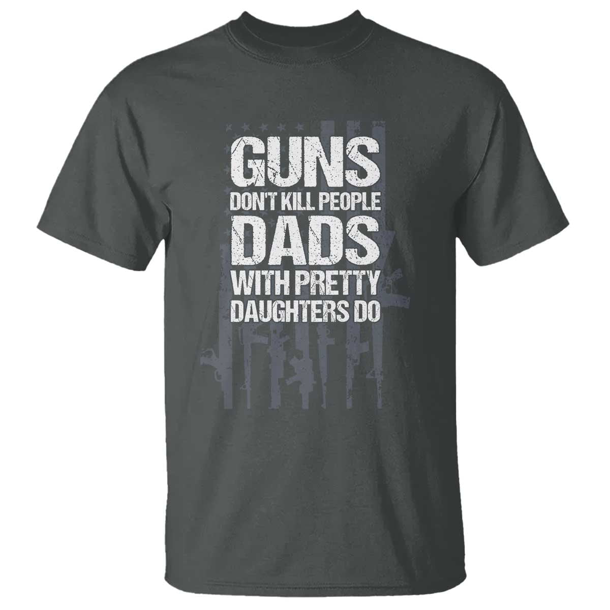 Guns Dont Kill People Dads With Pretty Daughters Do T Shirt Funny Girl Dad Gun American Flag TS10 Dark Heather Print Your Wear