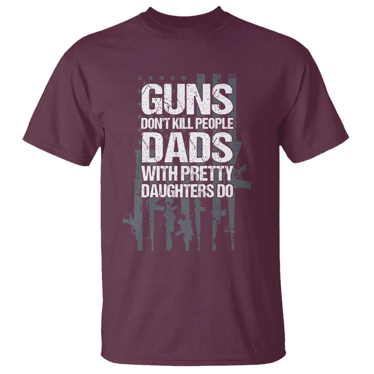 Guns Dont Kill People Dads With Pretty Daughters Do T Shirt Funny Girl Dad Gun American Flag TS10 Maroon Print Your Wear