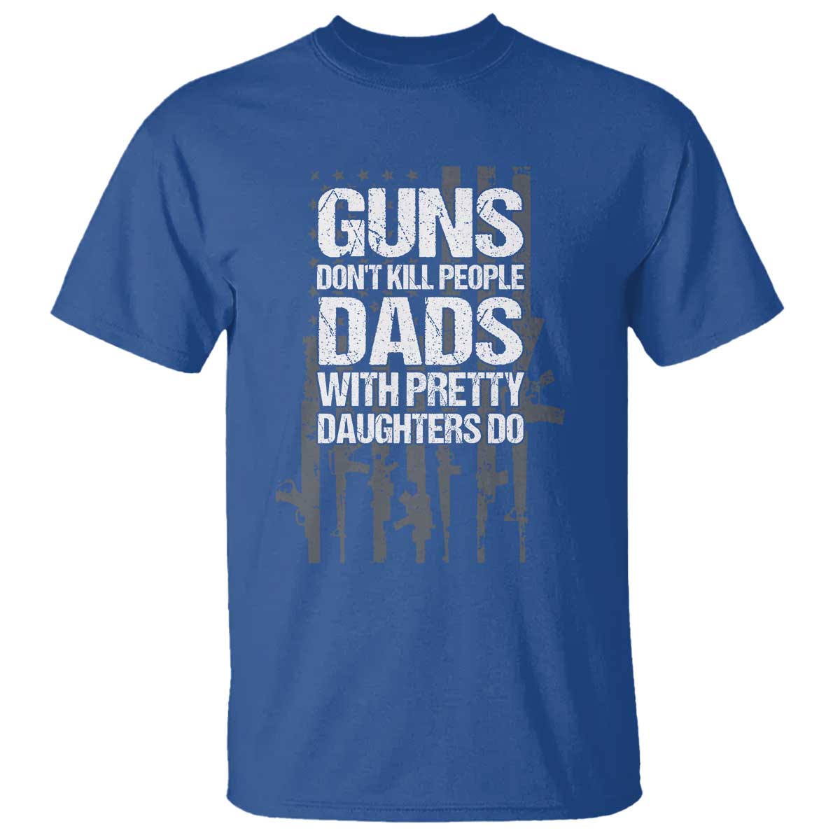 Guns Dont Kill People Dads With Pretty Daughters Do T Shirt Funny Girl Dad Gun American Flag TS10 Royal Blue Print Your Wear