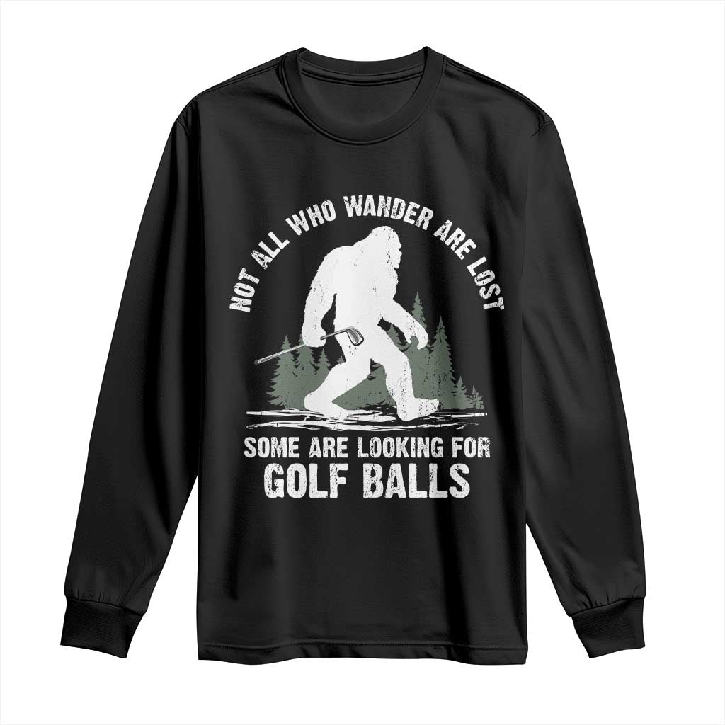 Not All Who Wander Are Lost Bigfoot Looking For Golf Balls Long Sleeve Shirt Vintage Golfs Lover Sasquatch Golfing TS10 Black Print Your Wear