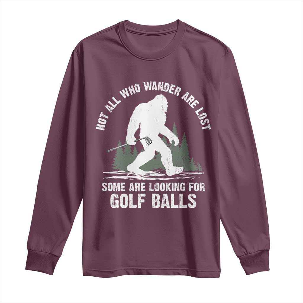 Not All Who Wander Are Lost Bigfoot Looking For Golf Balls Long Sleeve Shirt Vintage Golfs Lover Sasquatch Golfing TS10 Maroon Print Your Wear