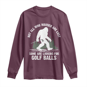 Not All Who Wander Are Lost Bigfoot Looking For Golf Balls Long Sleeve Shirt Vintage Golfs Lover Sasquatch Golfing TS10 Maroon Print Your Wear
