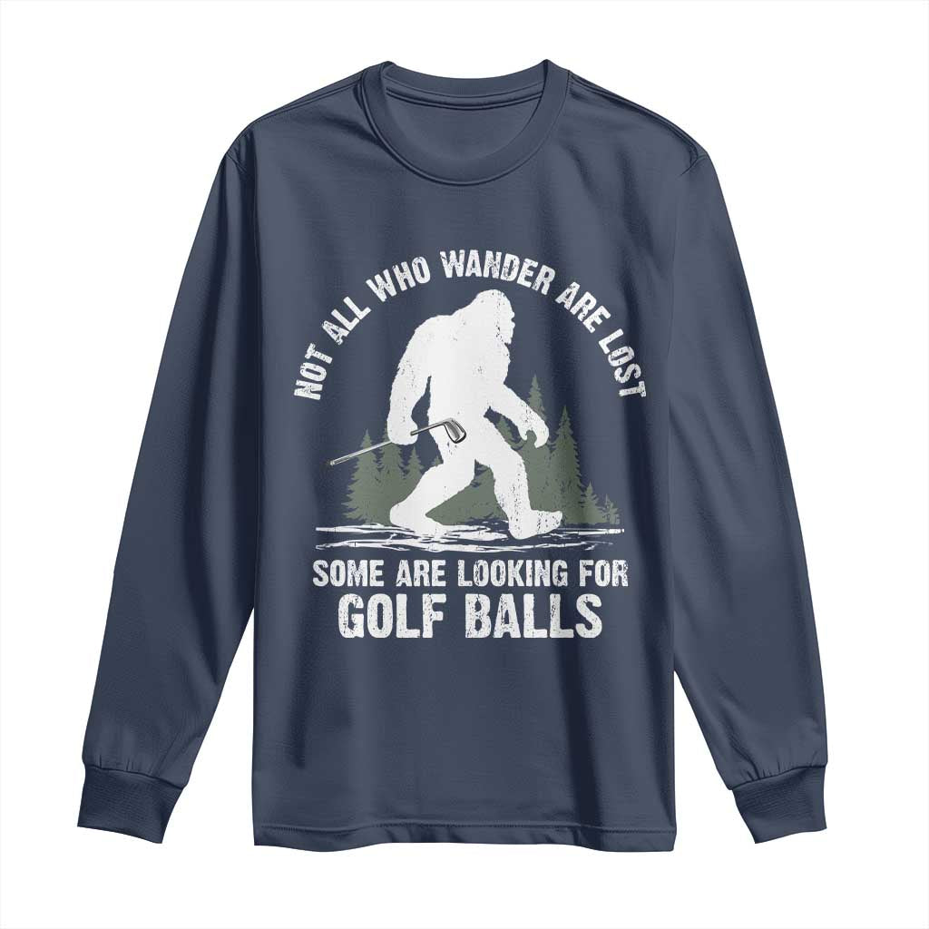 Not All Who Wander Are Lost Bigfoot Looking For Golf Balls Long Sleeve Shirt Vintage Golfs Lover Sasquatch Golfing TS10 Navy Print Your Wear