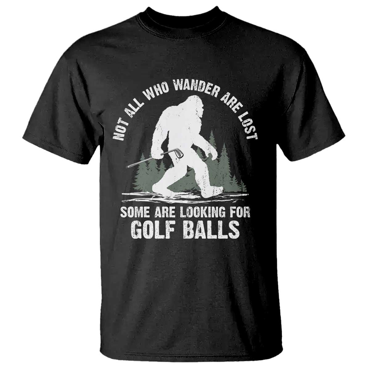 Not All Who Wander Are Lost Bigfoot Looking For Golf Balls T Shirt Vintage Golfs Lover Sasquatch Golfing TS10 Black Print Your Wear