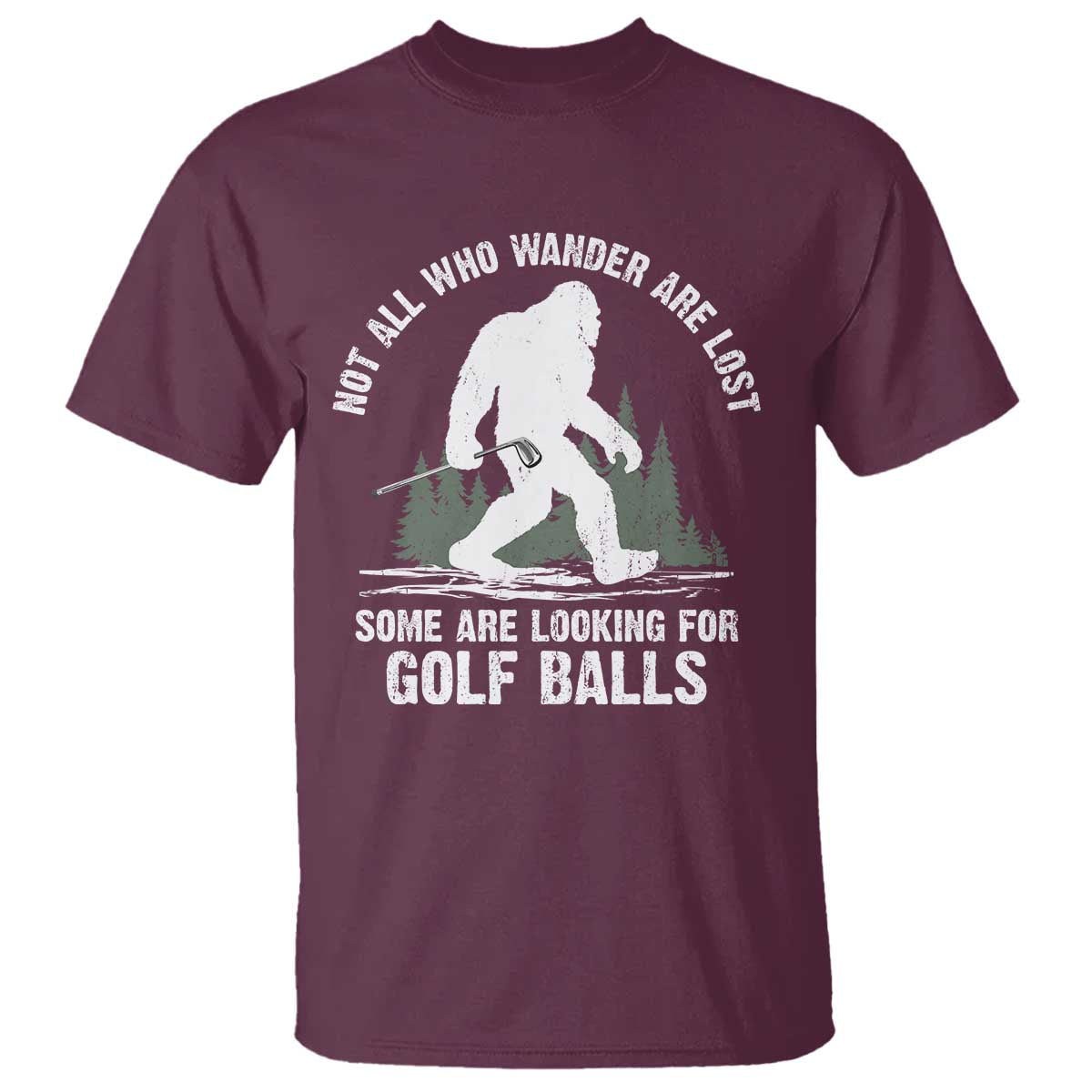 Not All Who Wander Are Lost Bigfoot Looking For Golf Balls T Shirt Vintage Golfs Lover Sasquatch Golfing TS10 Maroon Print Your Wear