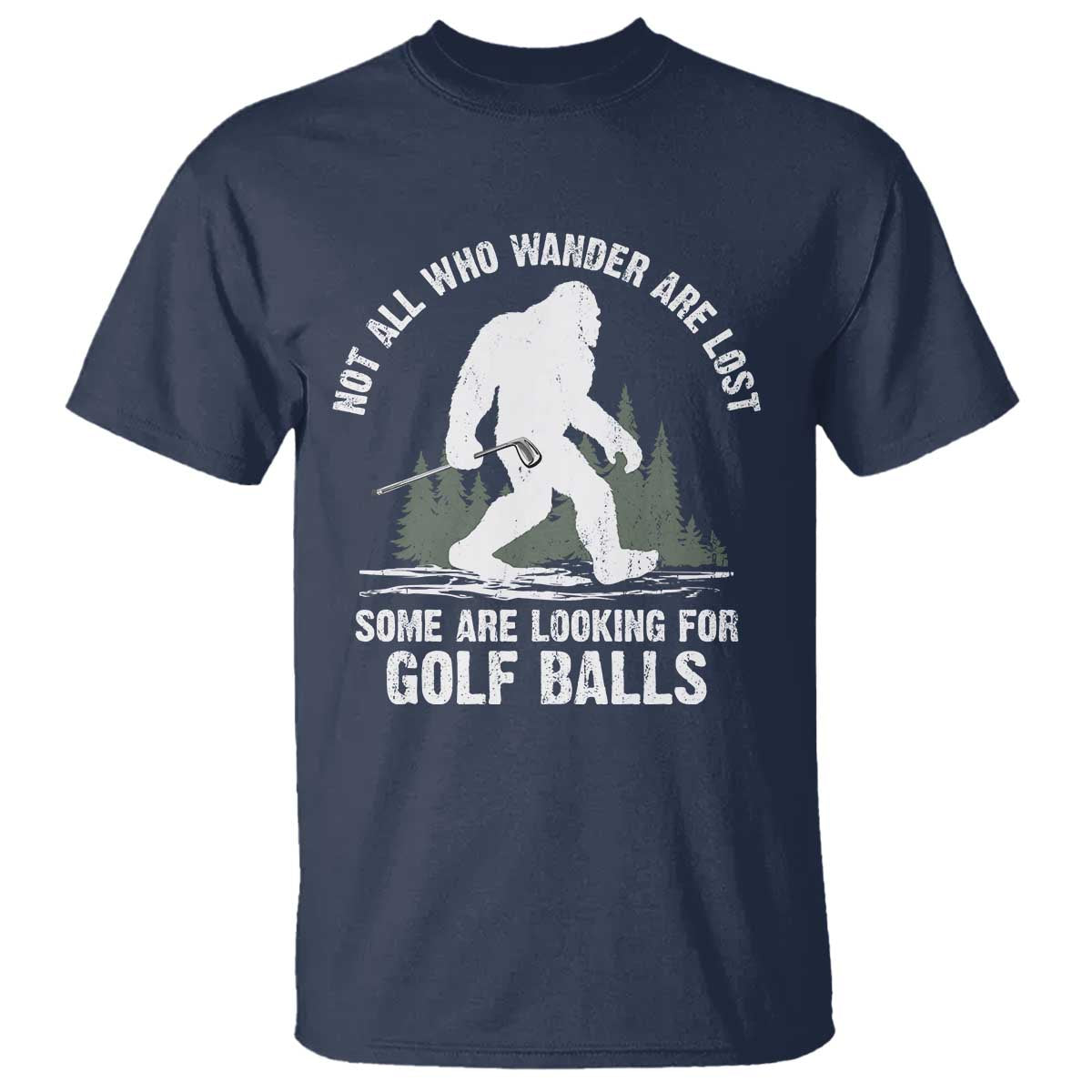 Not All Who Wander Are Lost Bigfoot Looking For Golf Balls T Shirt Vintage Golfs Lover Sasquatch Golfing TS10 Navy Print Your Wear