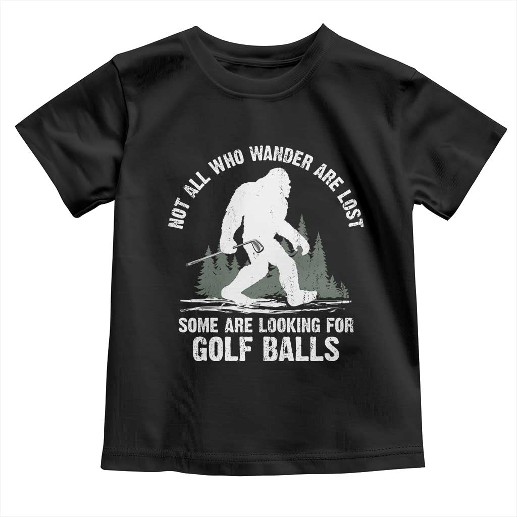 Not All Who Wander Are Lost Bigfoot Looking For Golf Balls Toddler T Shirt Vintage Golfs Lover Sasquatch Golfing TS10 Black Print Your Wear